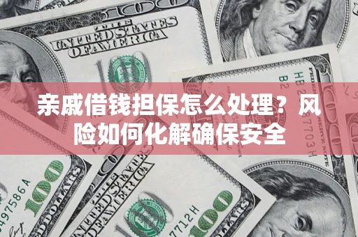 北京亲戚借钱担保怎么处理？风险如何化解确保安全