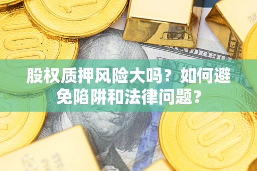 北京股权质押风险大吗？如何避免陷阱和法律问题？