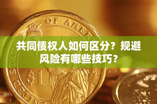 北京共同债权人如何区分？规避风险有哪些技巧？