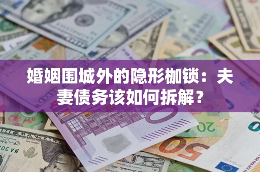北京婚姻围城外的隐形枷锁：夫妻债务该如何拆解？