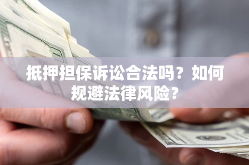 北京抵押担保诉讼合法吗？如何规避法律风险？