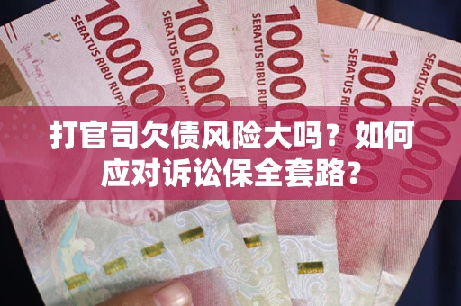 北京打官司欠债风险大吗？如何应对诉讼保全套路？