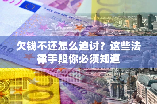 北京欠钱不还怎么追讨？这些法律手段你必须知道