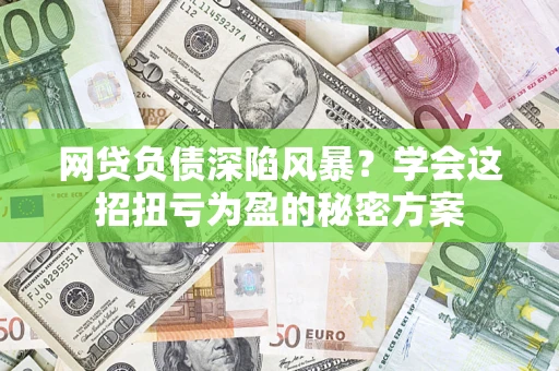 北京网贷负债深陷风暴？学会这招扭亏为盈的秘密方案