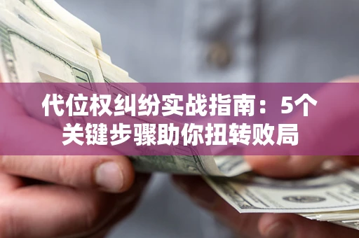 北京代位权纠纷实战指南：5个关键步骤助你扭转败局