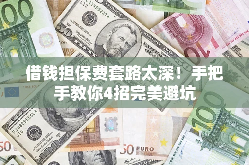 北京借钱担保费套路太深！手把手教你4招完美避坑