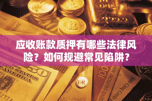 北京应收账款质押有哪些法律风险？如何规避常见陷阱？