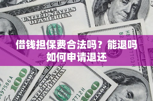 北京借钱担保费合法吗？能退吗如何申请退还