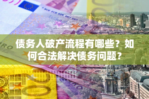 北京债务人破产流程有哪些？如何合法解决债务问题？
