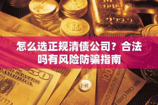 北京怎么选正规清债公司？合法吗有风险防骗指南