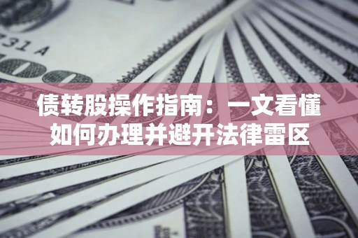 北京债转股操作指南：一文看懂如何办理并避开法律雷区