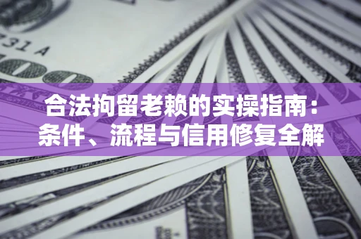 北京合法拘留老赖的实操指南：条件、流程与信用修复全解析