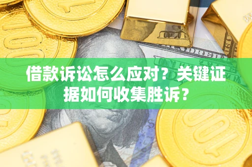 北京借款诉讼怎么应对？关键证据如何收集胜诉？