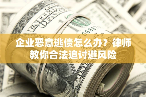 北京企业恶意逃债怎么办？律师教你合法追讨避风险