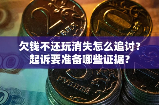 北京欠钱不还玩消失怎么追讨？起诉要准备哪些证据？