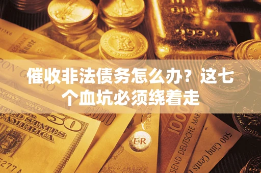 北京催收非法债务怎么办？这七个血坑必须绕着走