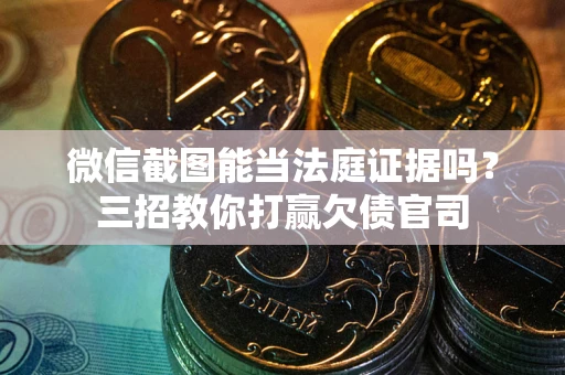 北京微信截图能当法庭证据吗？三招教你打赢欠债官司