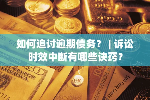 北京如何追讨逾期债务？ | 诉讼时效中断有哪些诀窍？