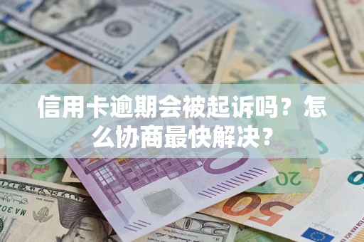 北京信用卡逾期会被起诉吗？怎么协商最快解决？