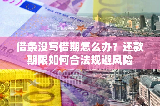 北京借条没写借期怎么办？还款期限如何合法规避风险