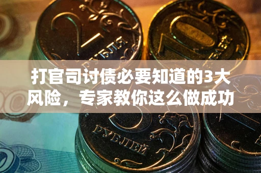 北京打官司讨债必要知道的3大风险，专家教你这么做成功率飙升