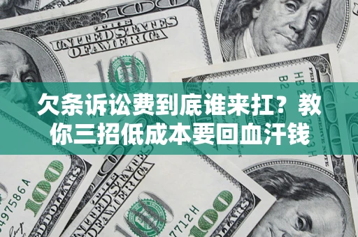北京欠条诉讼费到底谁来扛？教你三招低成本要回血汗钱
